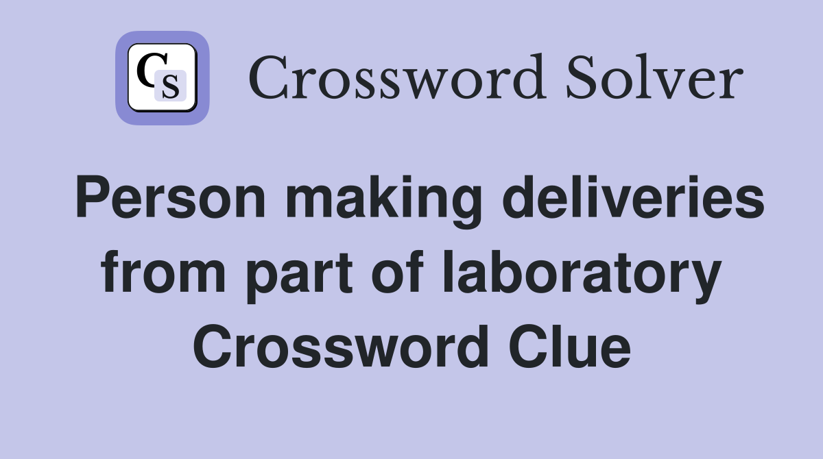 Person making deliveries from part of laboratory Crossword Clue