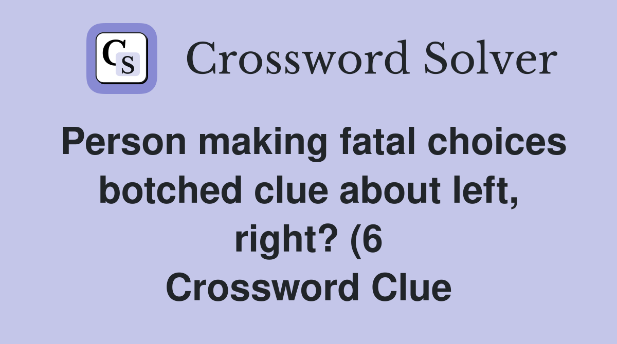 Person making fatal choices botched clue about left right? (6 Person making fatal choices botched clue about left right? (6