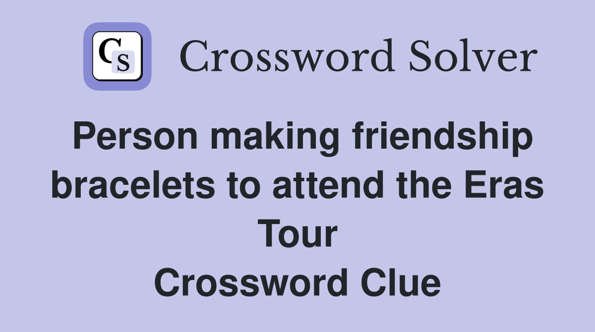 Person making friendship bracelets to attend the Eras Tour Crossword Clue