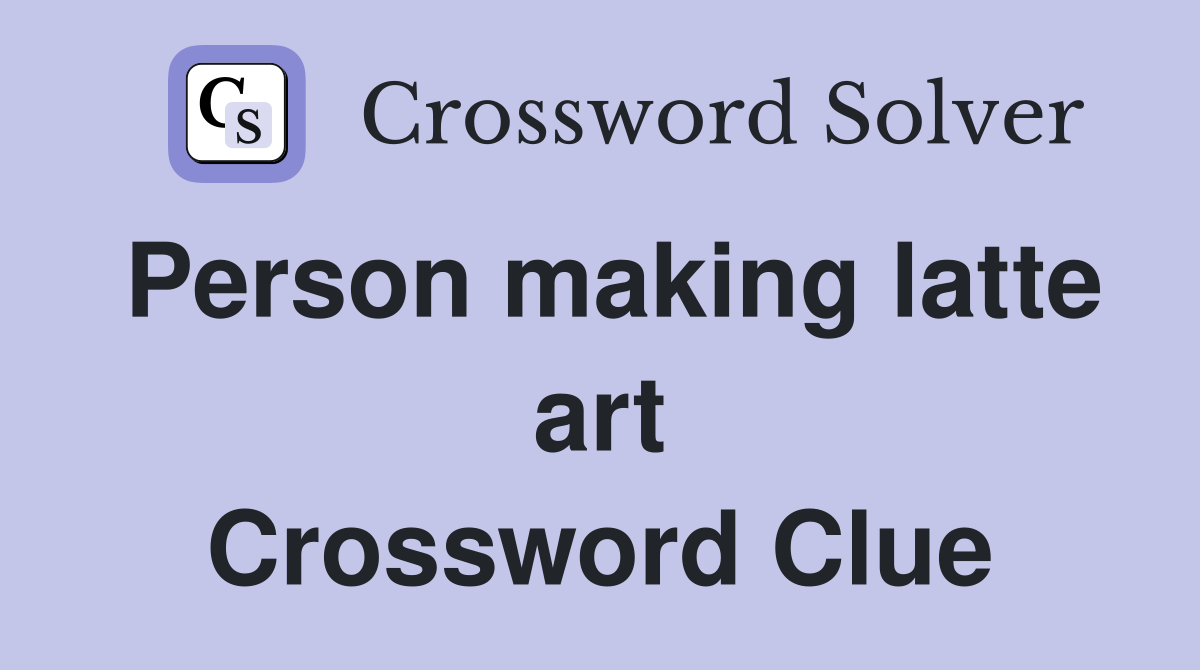 Person making latte art Crossword Clue