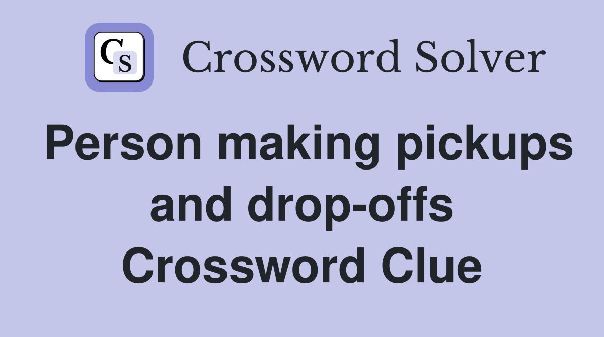 Person making pickups and drop-offs Crossword Clue