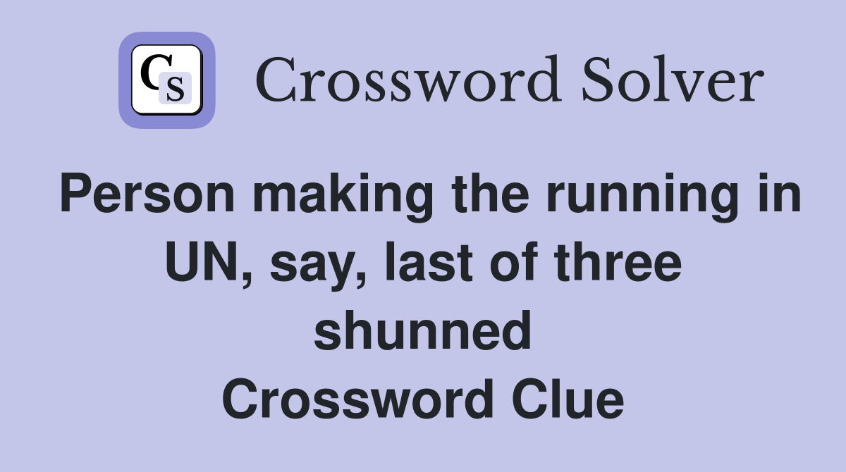 Person making the running in UN, say, last of three shunned Crossword Clue