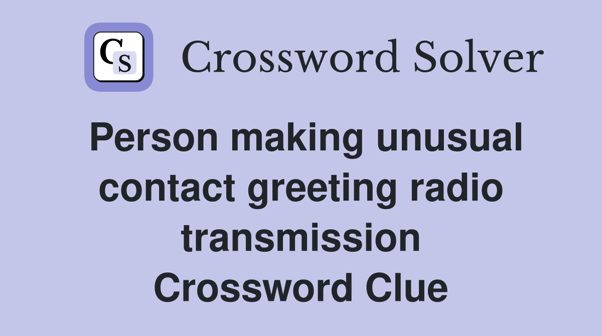 Person making unusual contact greeting radio transmission Crossword Clue