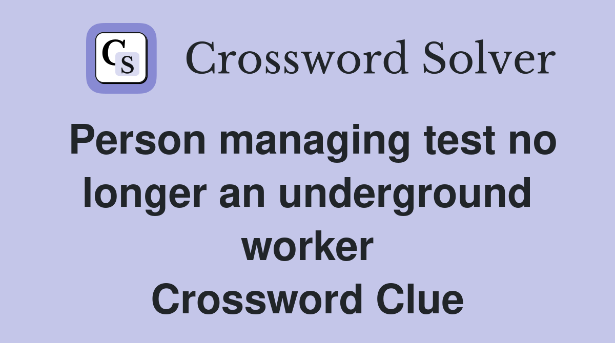 Person managing test no longer an underground worker Crossword Clue