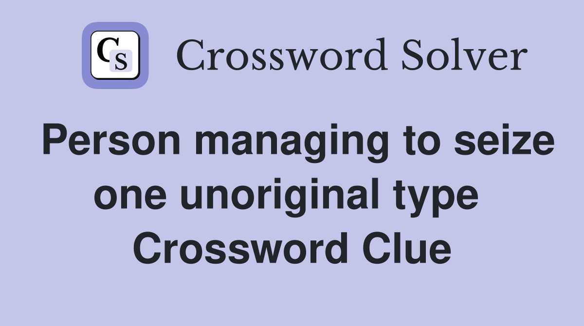 Person managing to seize one unoriginal type  Crossword Clue