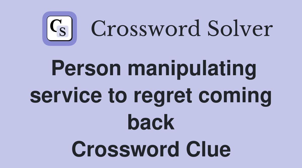 Person manipulating service to regret coming back Crossword Clue