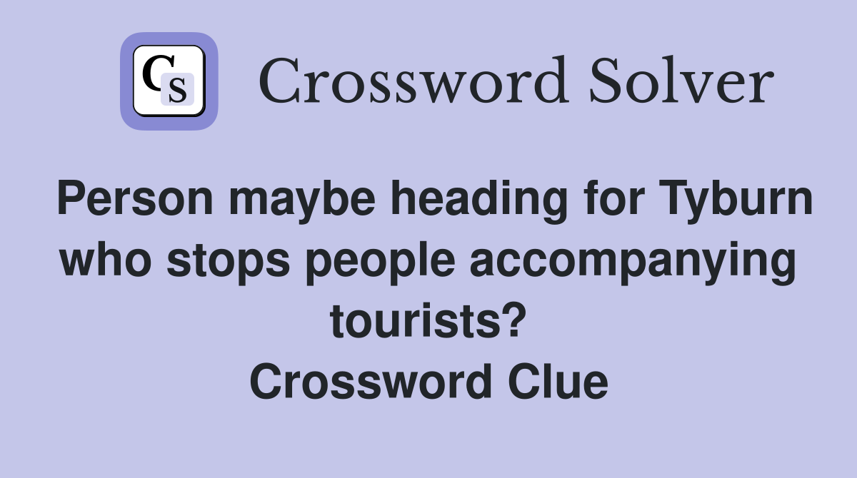 Person maybe heading for Tyburn who stops people accompanying tourists? Crossword Clue