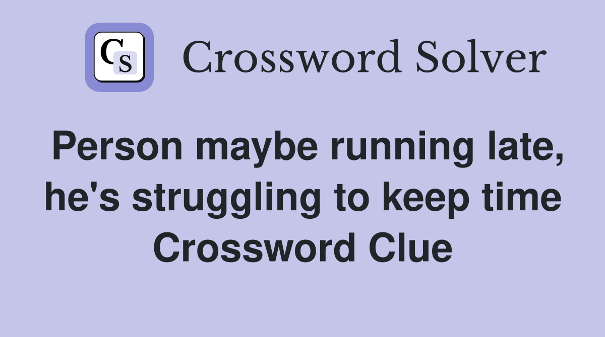 Person maybe running late, he's struggling to keep time Crossword Clue