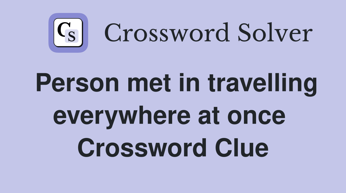 Person met in travelling everywhere at once  Crossword Clue
