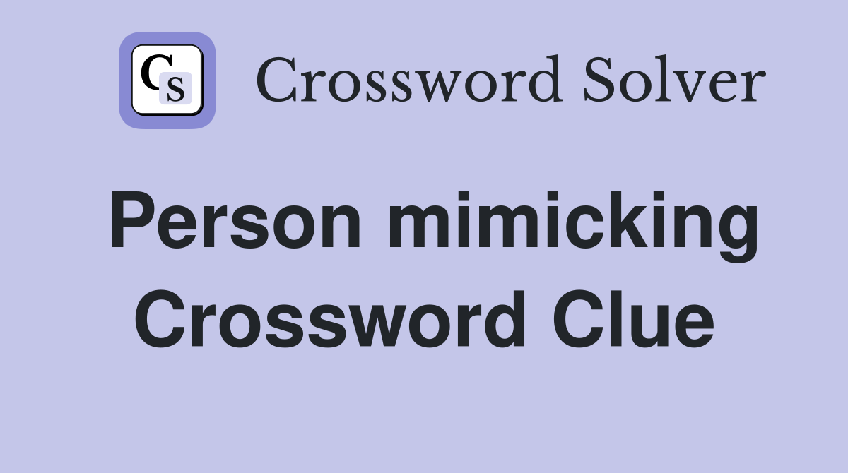 Person mimicking Crossword Clue