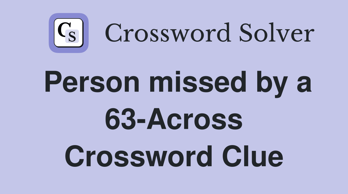 Person missed by a 63-Across Crossword Clue