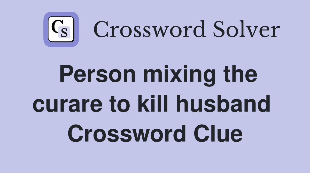 Person mixing the curare to kill husband  Crossword Clue