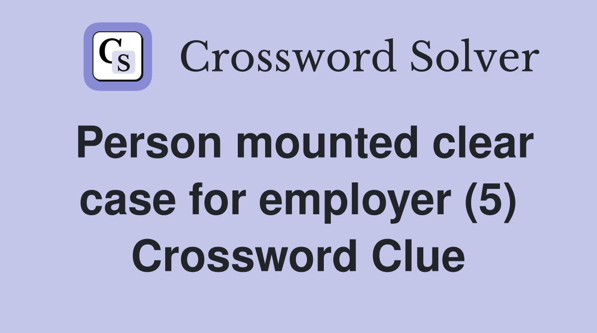 Person mounted clear case for employer (5) Crossword Clue