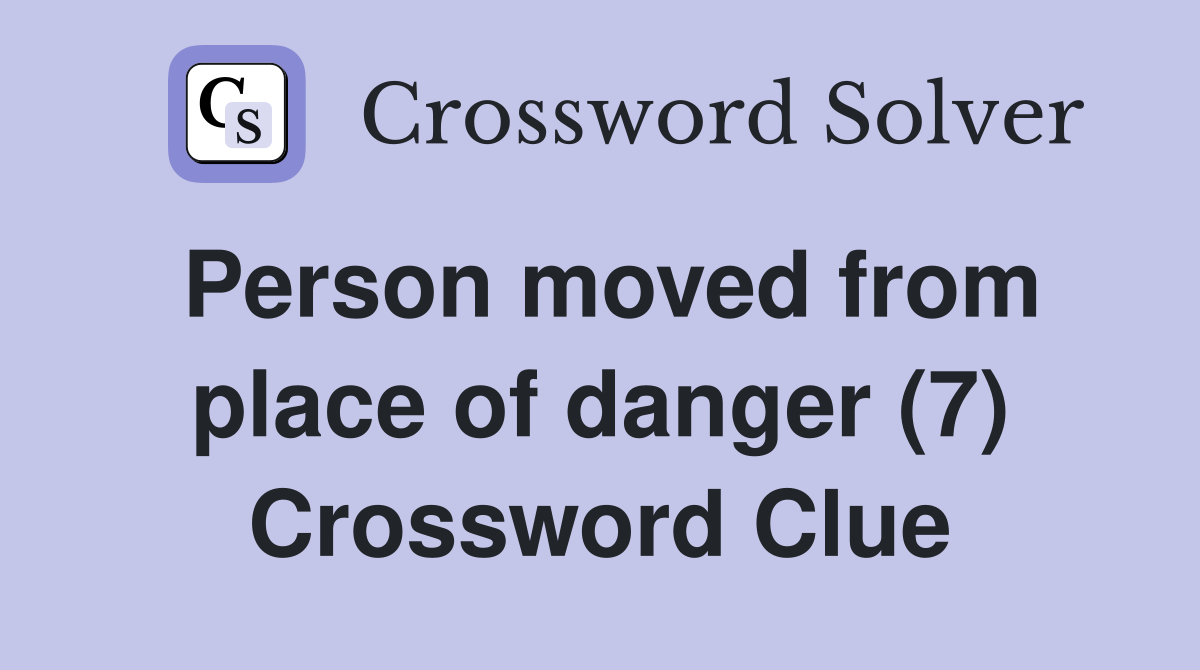 Person moved from place of danger (7) Crossword Clue