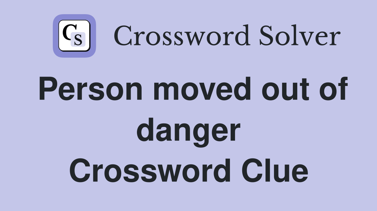 Person moved out of danger Crossword Clue