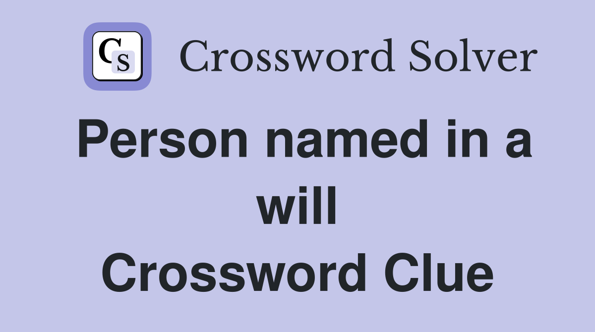 Person named in a will Crossword Clue