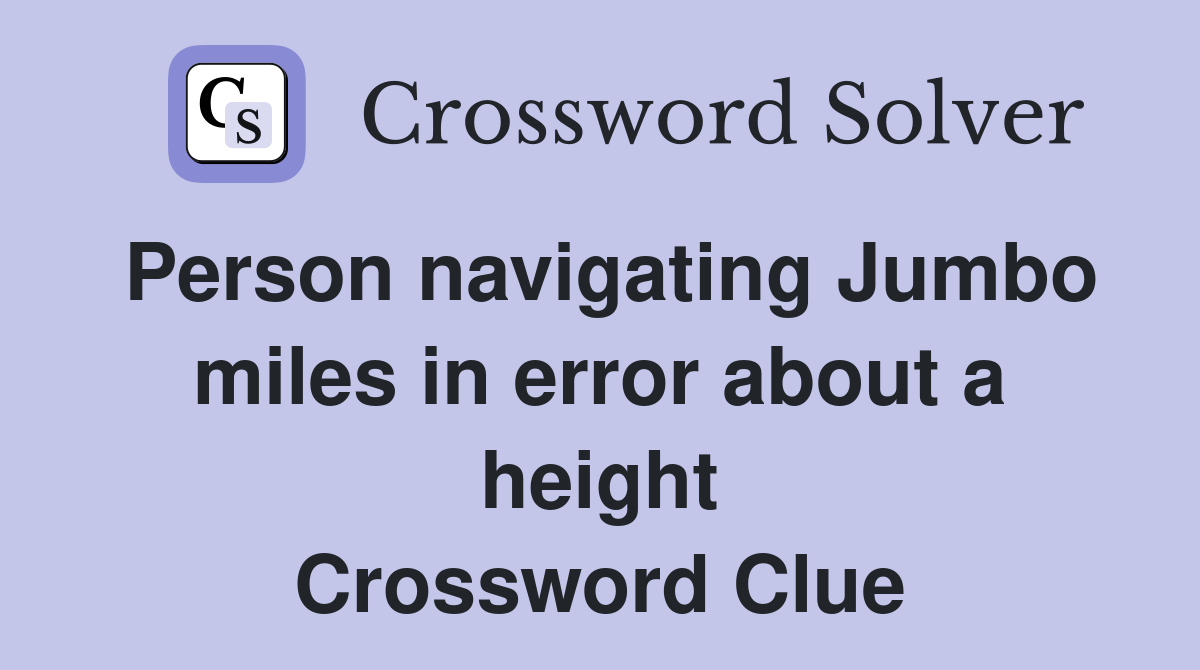 Person navigating Jumbo miles in error about a height Crossword Clue