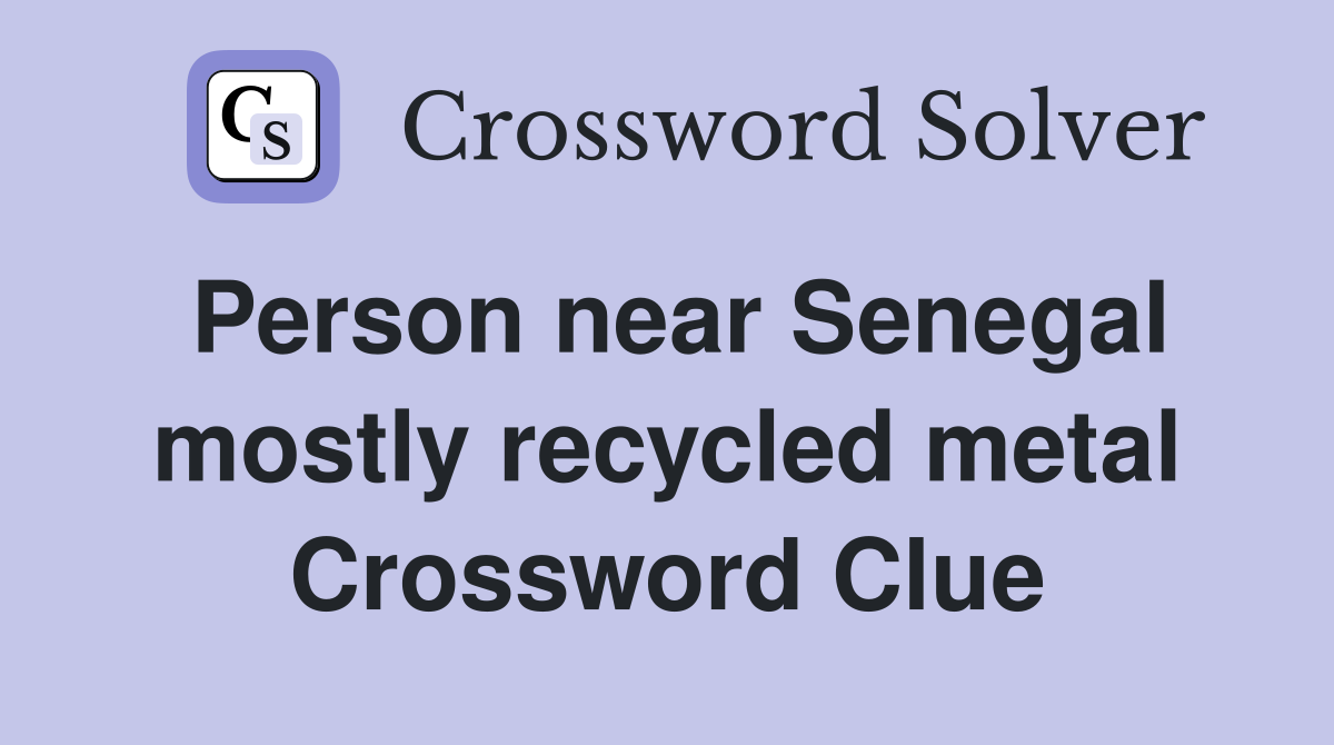 Person near Senegal mostly recycled metal Crossword Clue