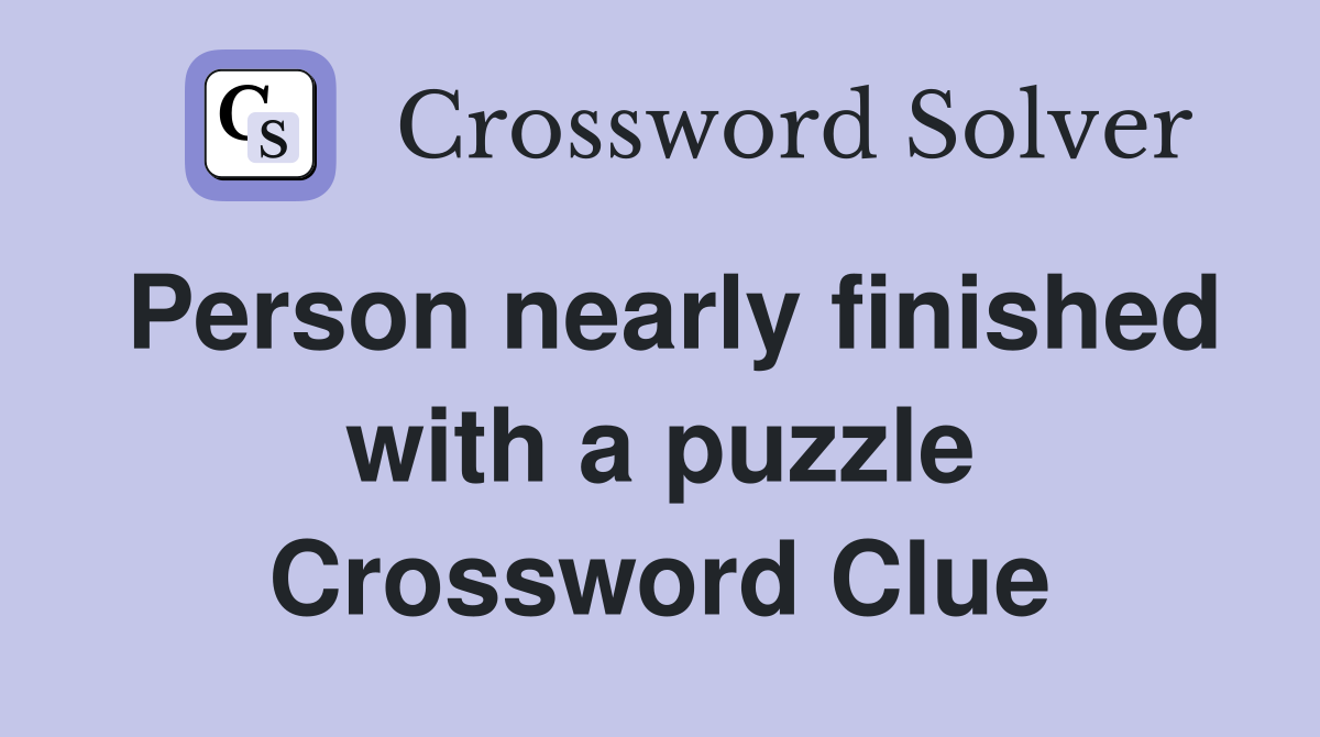 Person nearly finished with a puzzle Crossword Clue