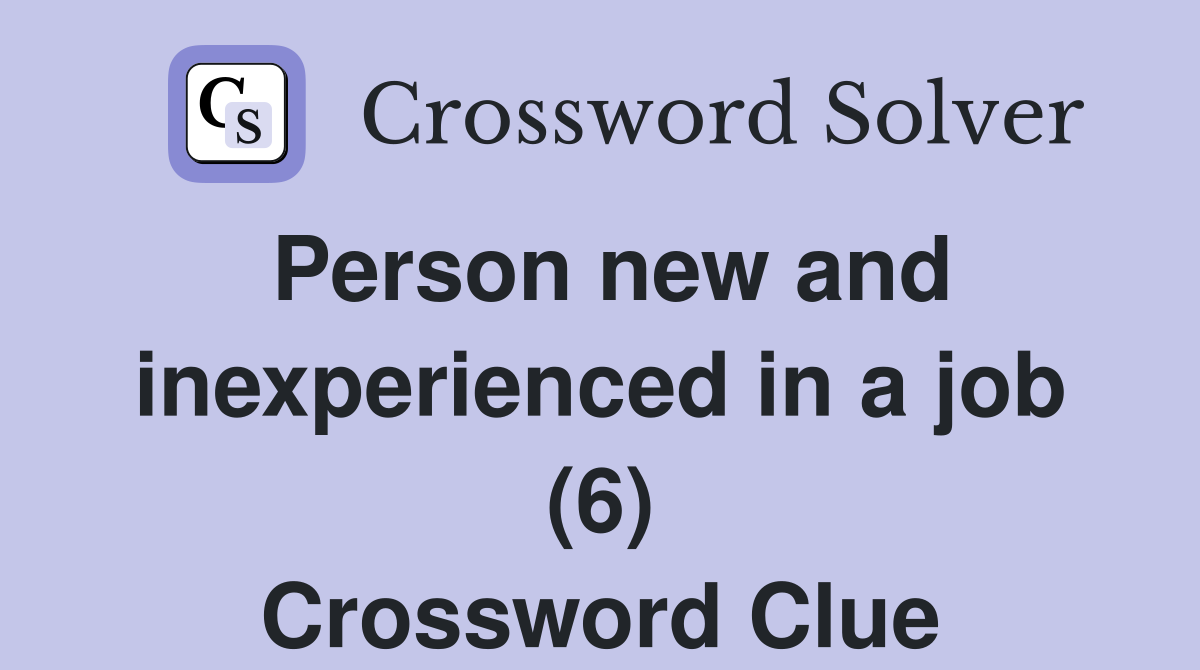 Person new and inexperienced in a job (6) Crossword Clue