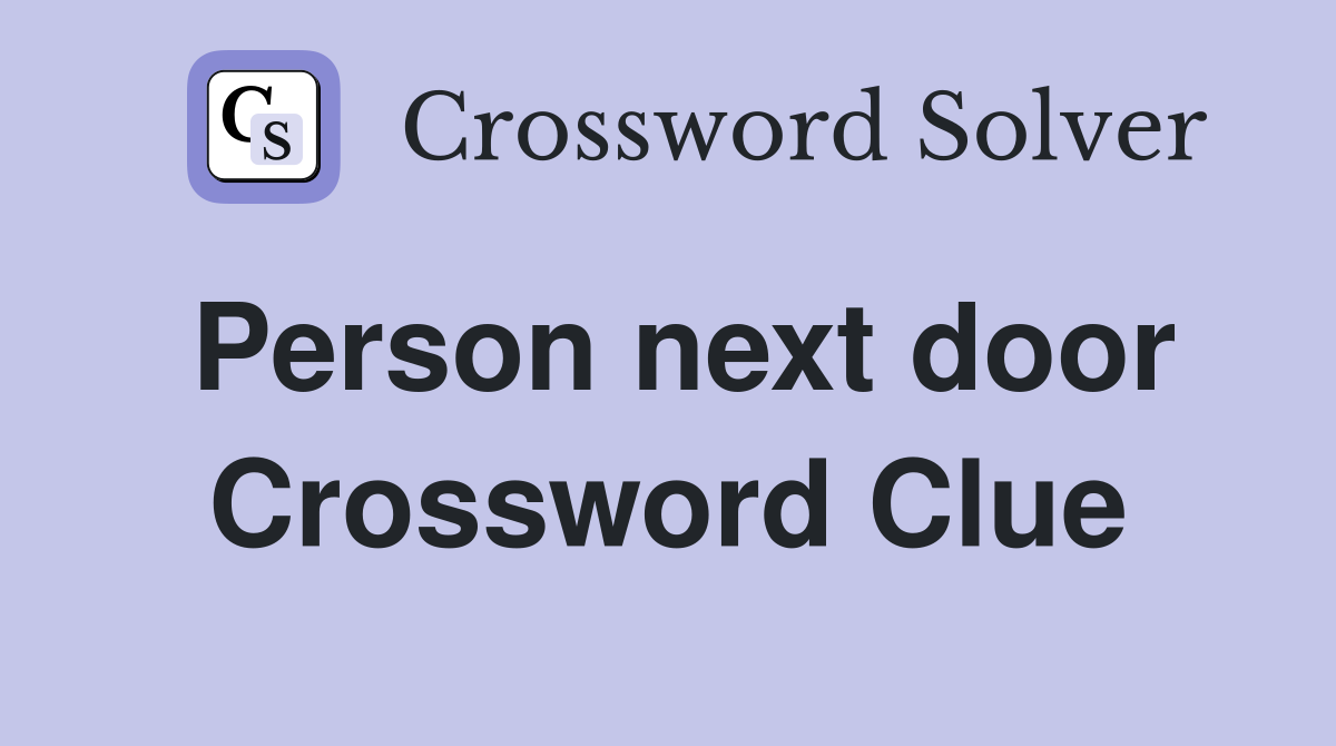 Person next door Crossword Clue