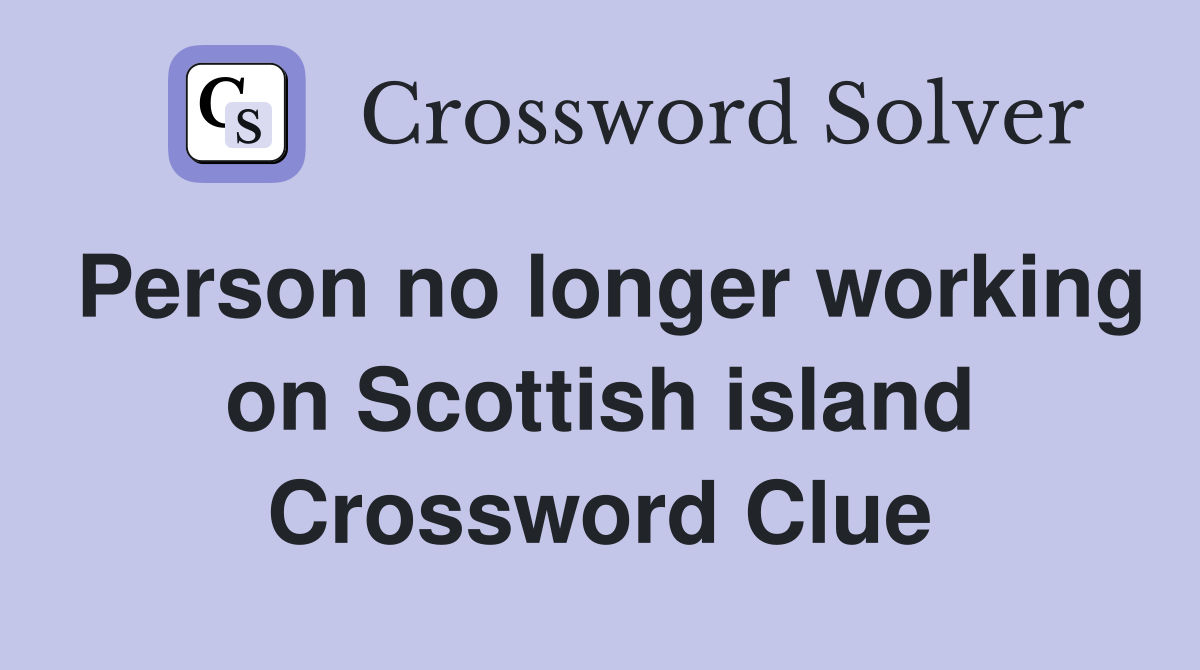 Person no longer working on Scottish island Crossword Clue