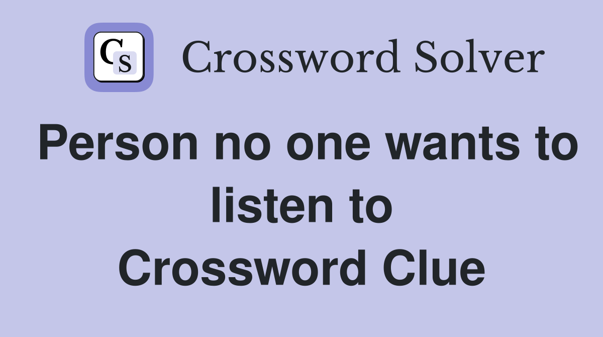 Person no one wants to listen to Crossword Clue
