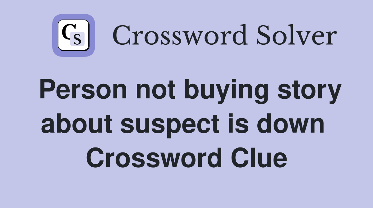 Person not buying story about suspect is down  Crossword Clue