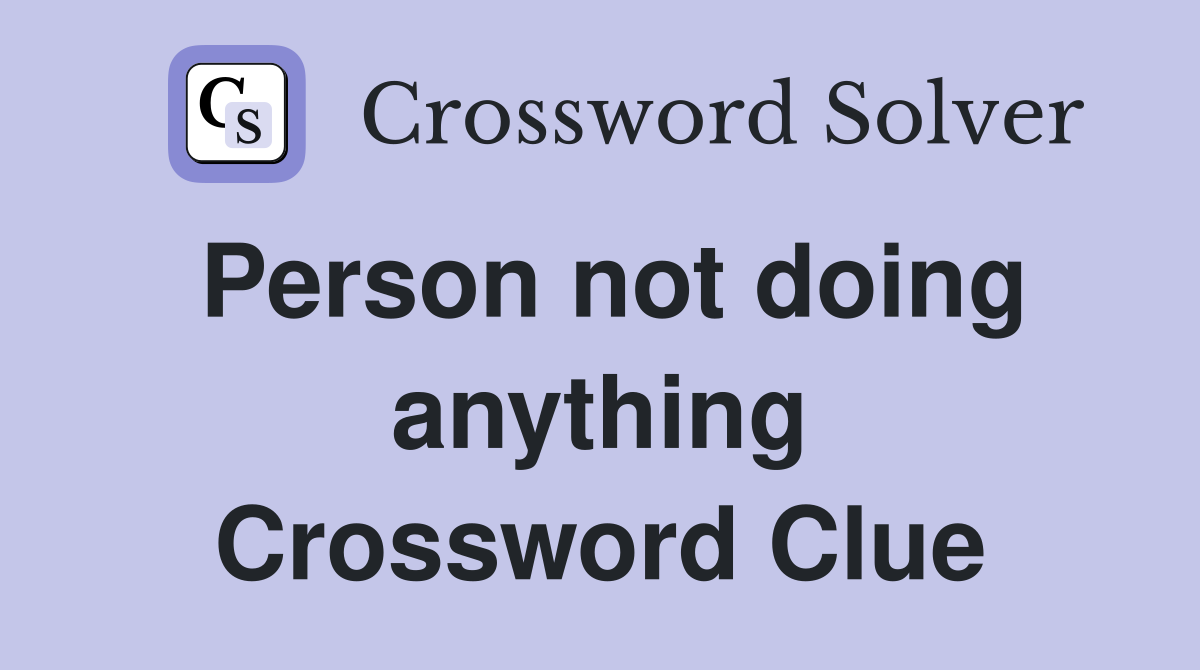 Person not doing anything Crossword Clue