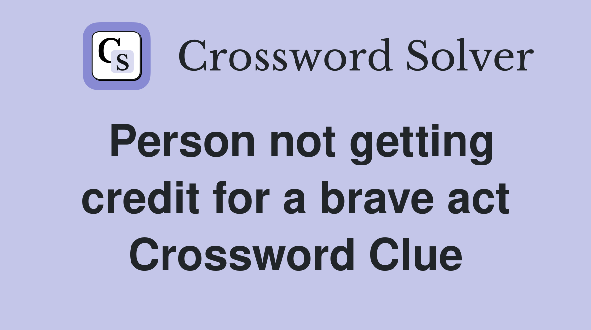 Person not getting credit for a brave act Crossword Clue
