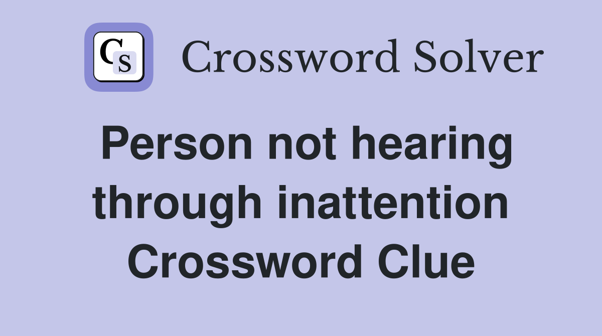 Person not hearing through inattention Crossword Clue