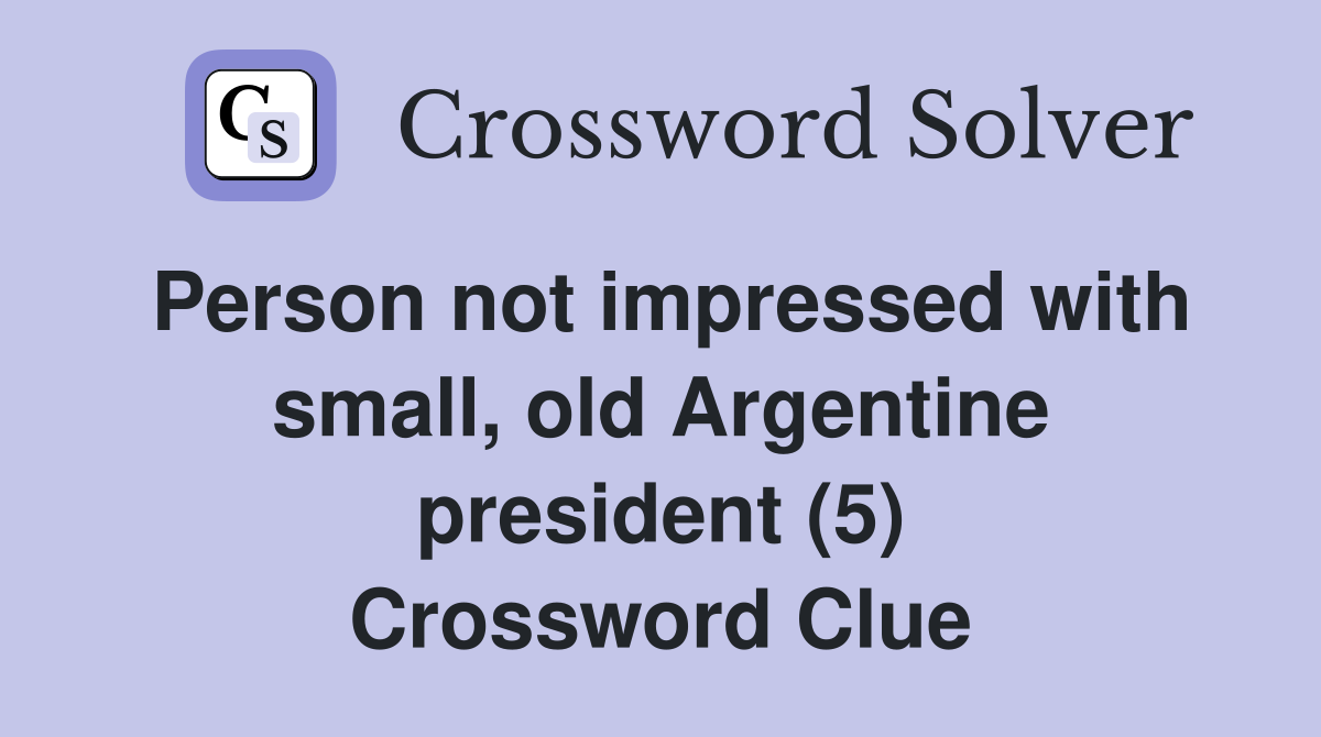 Person not impressed with small, old Argentine president (5) Crossword Clue