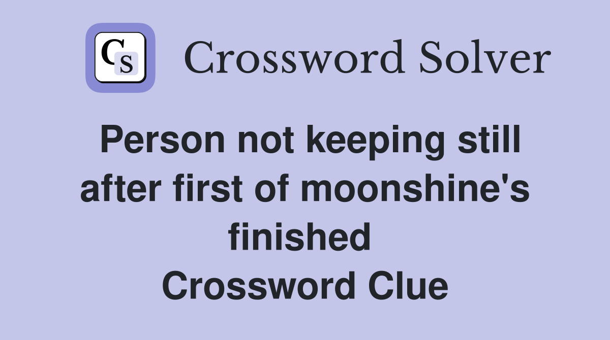 Person not keeping still after first of moonshine's finished  Crossword Clue