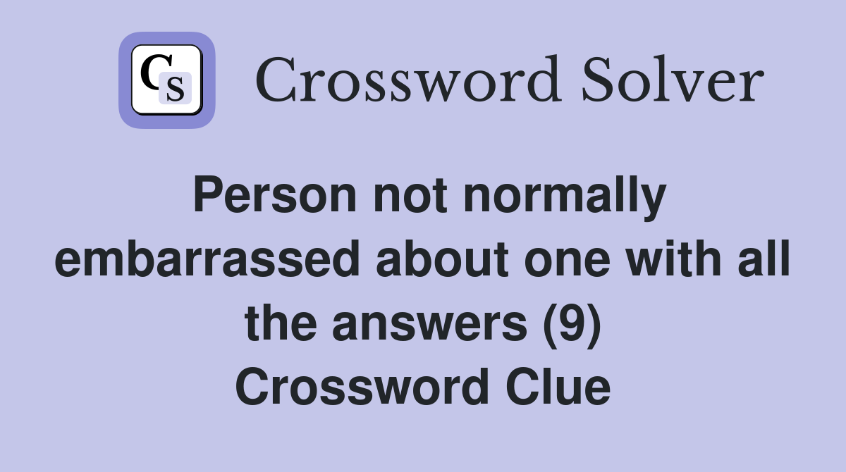 Person not normally embarrassed about one with all the answers (9) Crossword Clue