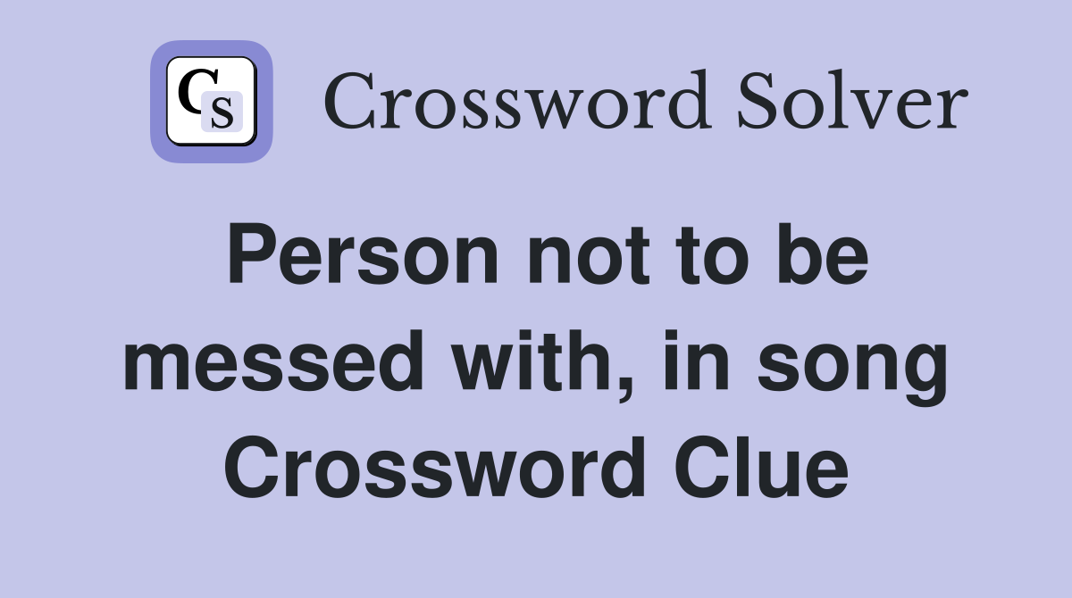 Person not to be messed with, in song Crossword Clue