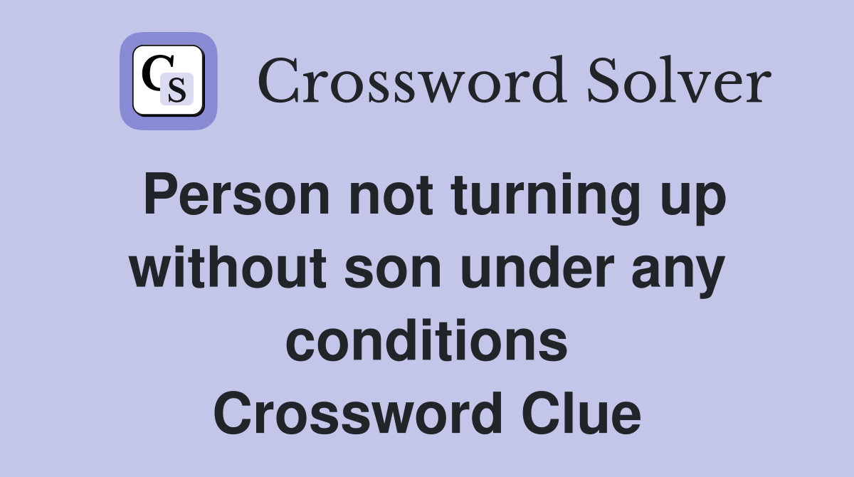Person not turning up without son under any conditions Crossword Clue