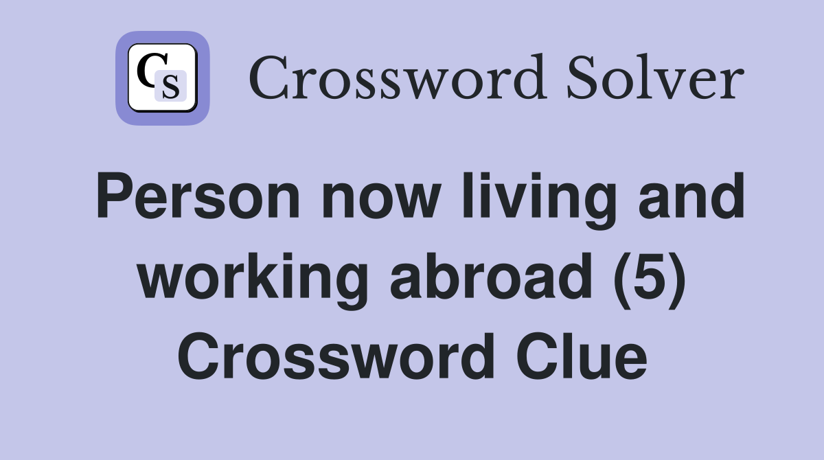 Person now living and working abroad (5) Crossword Clue