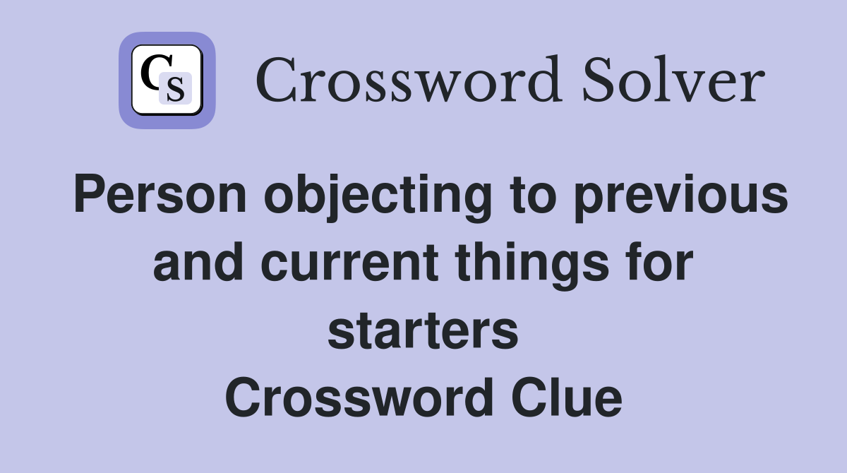 Person objecting to previous and current things for starters Crossword Clue