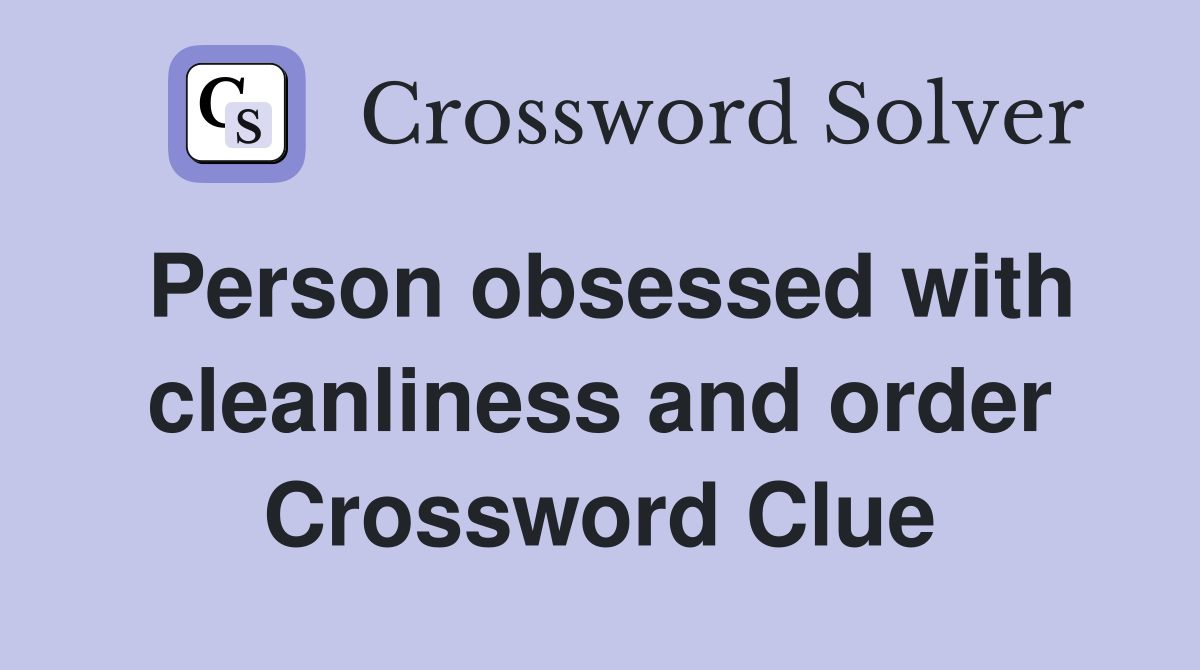 Person obsessed with cleanliness and order Crossword Clue