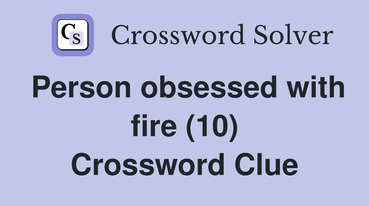 Person obsessed with fire (10) Crossword Clue