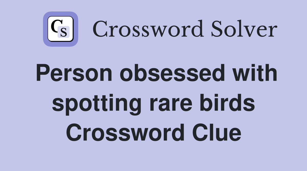 Person obsessed with spotting rare birds Crossword Clue