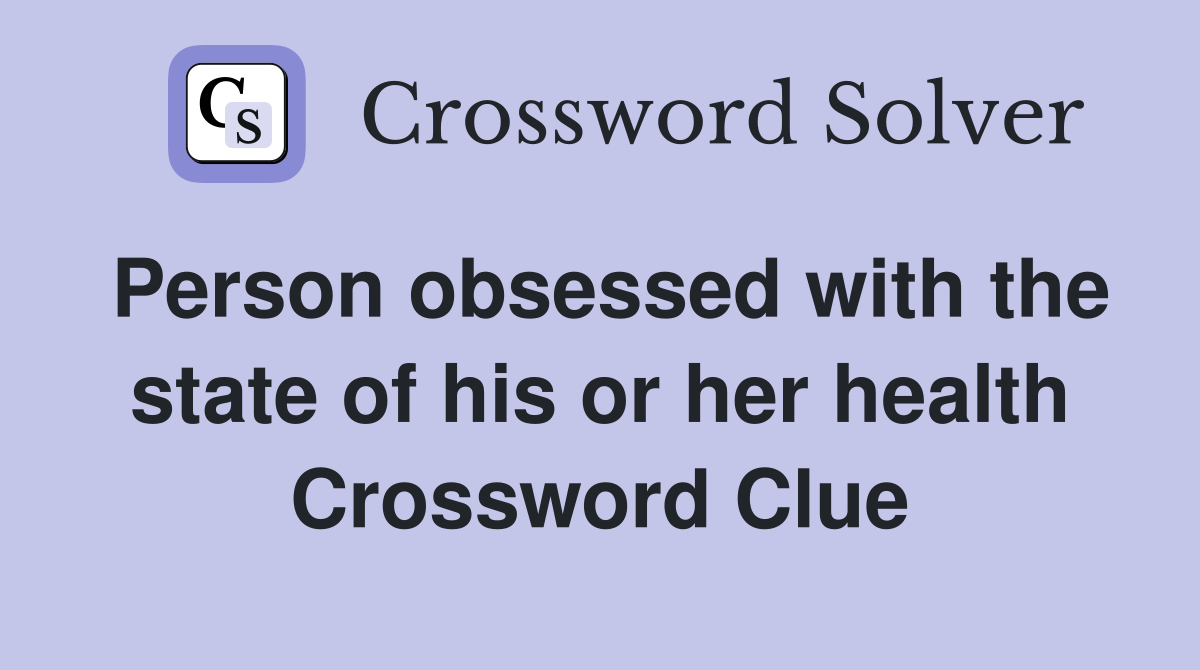 Person obsessed with the state of his or her health Crossword Clue