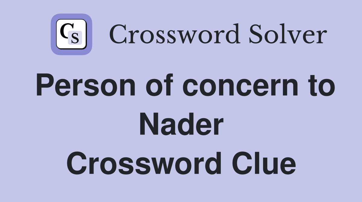 Person of concern to Nader Crossword Clue