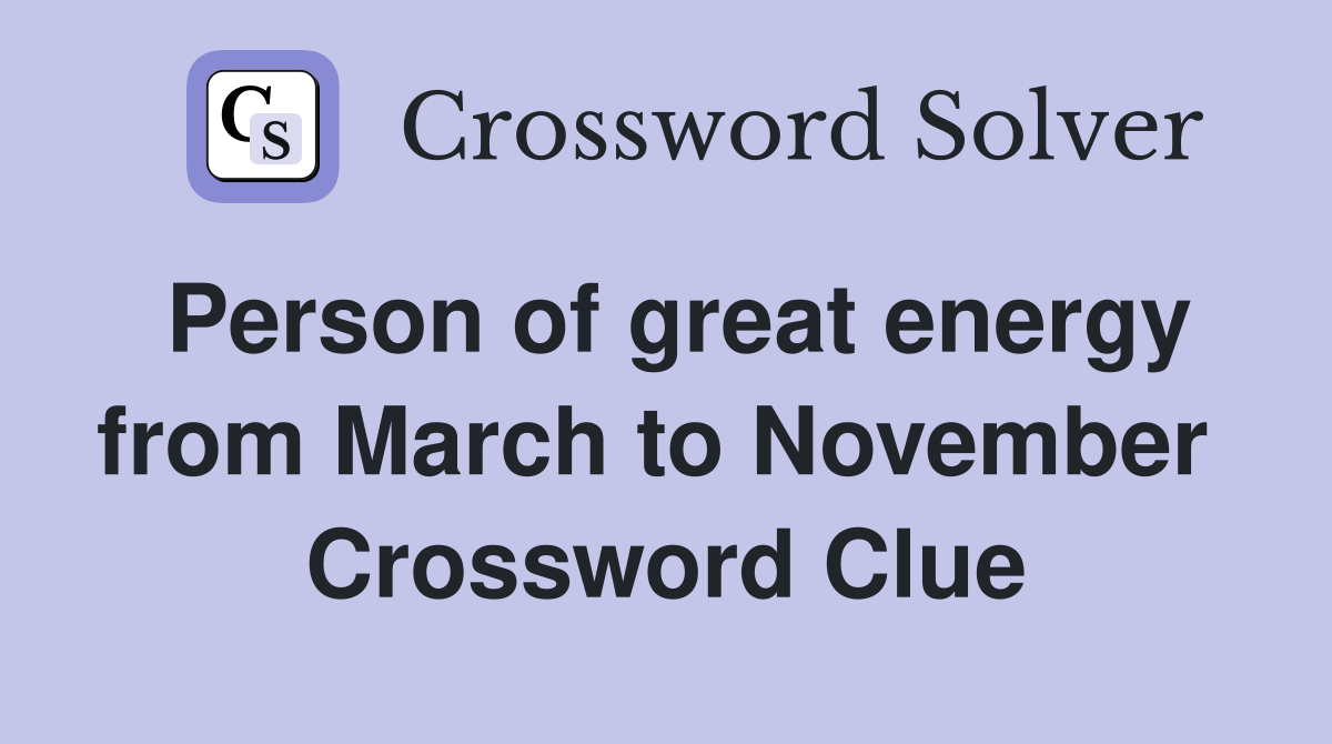 Person of great energy from March to November  Crossword Clue
