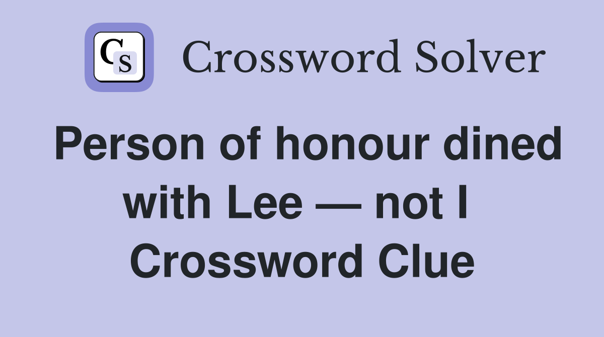 Person of honour dined with Lee — not I  Crossword Clue