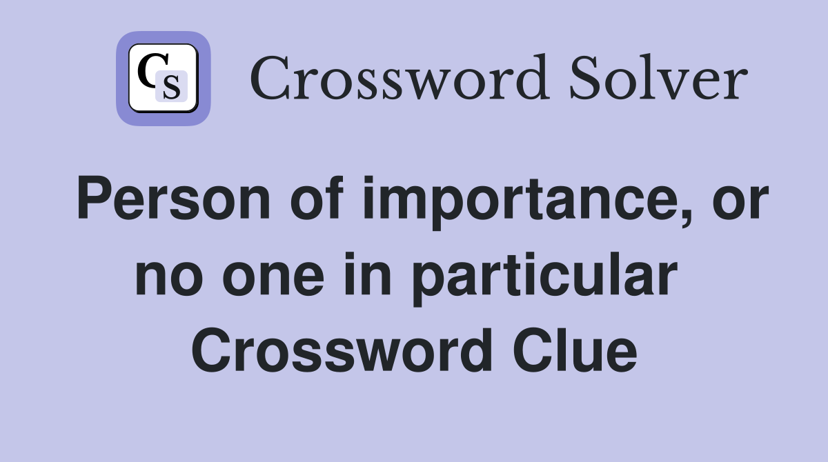Person of importance, or no one in particular  Crossword Clue
