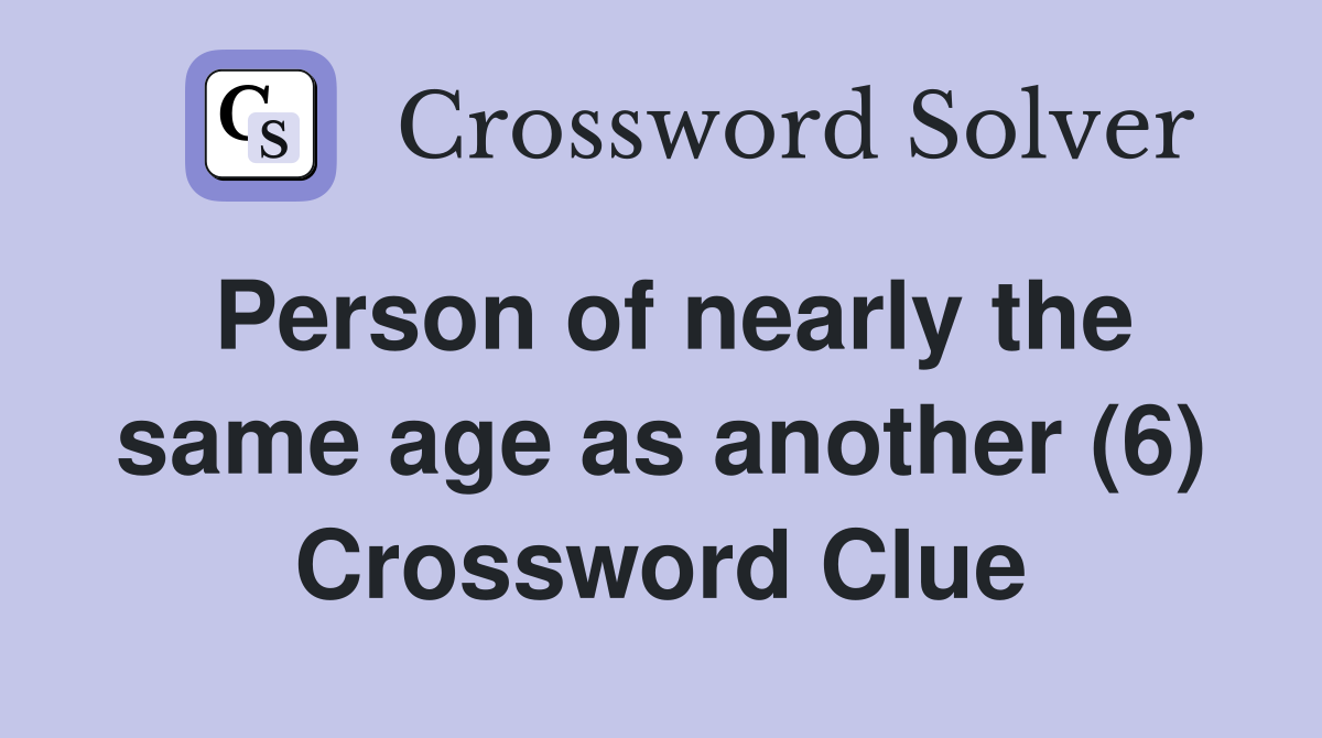 Person of nearly the same age as another (6) Crossword Clue