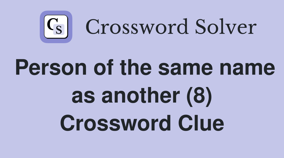 Person of the same name as another (8) Crossword Clue
