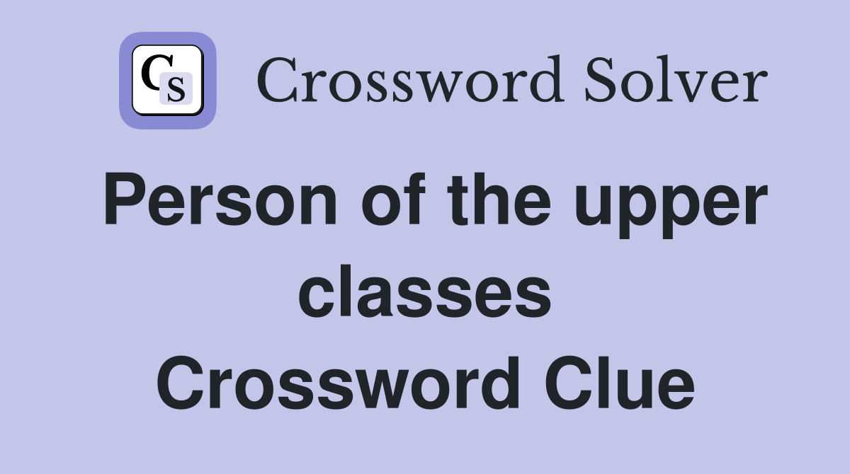 Person of the upper classes Crossword Clue