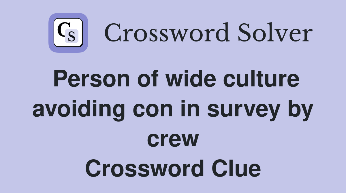Person of wide culture avoiding con in survey by crew Crossword Clue